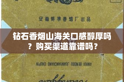 钻石香烟山海关口感醇厚吗？购买渠道靠谱吗？